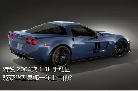 特锐 2004款 1.3L 手动四驱豪华型是哪一年上市的？