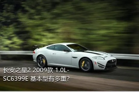 长安之星2 2009款 1.0L-SC6399E 基本型有多重？