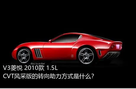 V3菱悦 2010款 1.5L CVT风采版的转向助力方式是什么？