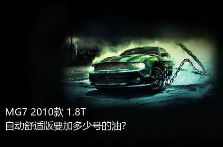 MG7 2010款 1.8T 自动舒适版要加多少号的油？