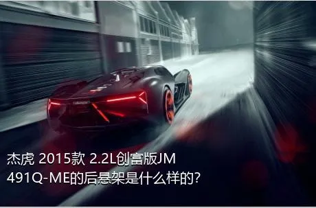 杰虎 2015款 2.2L创富版JM491Q-ME的后悬架是什么样的？