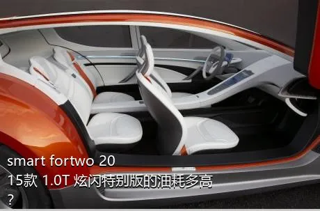 smart fortwo 2015款 1.0T 炫闪特别版的油耗多高？