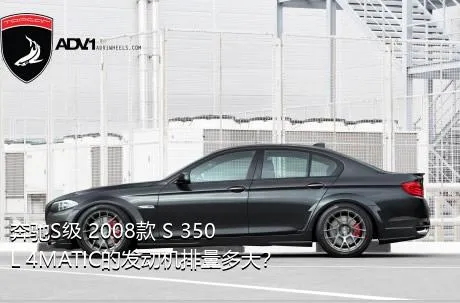 奔驰S级 2008款 S 350 L 4MATIC的发动机排量多大？