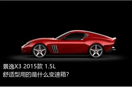 景逸X3 2015款 1.5L 舒适型用的是什么变速箱？