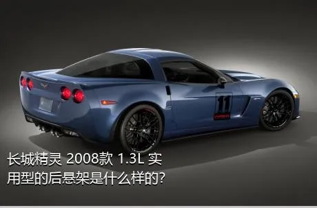 长城精灵 2008款 1.3L 实用型的后悬架是什么样的？