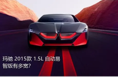 玛驰 2015款 1.5L 自动易智版有多宽？