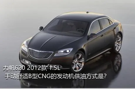 力帆620 2012款 1.5L 手动舒适B型CNG的发动机供油方式是？