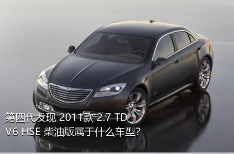 第四代发现 2011款 2.7 TDV6 HSE 柴油版属于什么车型？