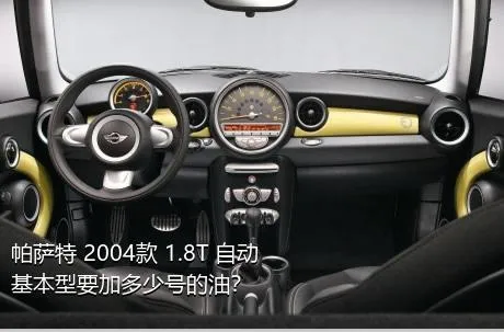 帕萨特 2004款 1.8T 自动基本型要加多少号的油？