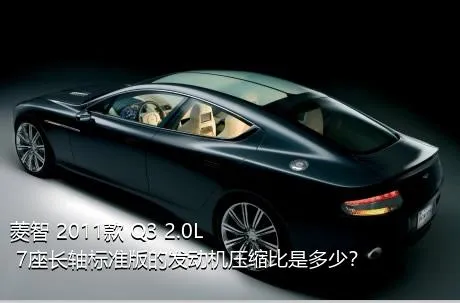 菱智 2011款 Q3 2.0L 7座长轴标准版的发动机压缩比是多少？