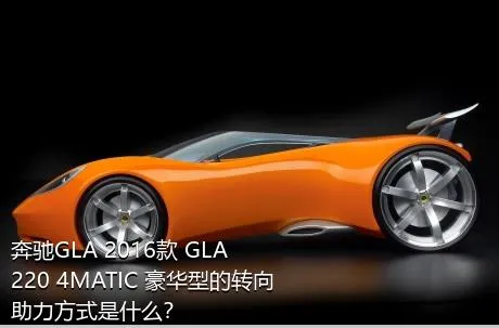 奔驰GLA 2016款 GLA 220 4MATIC 豪华型的转向助力方式是什么？