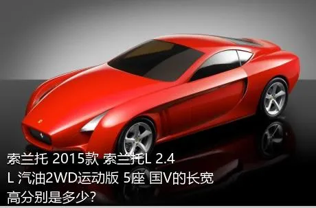 索兰托 2015款 索兰托L 2.4L 汽油2WD运动版 5座 国V的长宽高分别是多少？