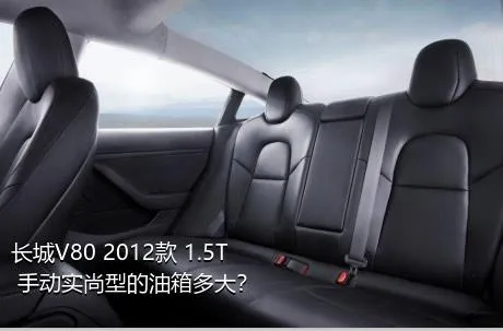 长城V80 2012款 1.5T 手动实尚型的油箱多大？