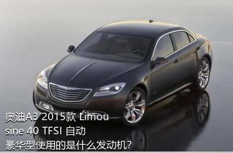 奥迪A3 2015款 Limousine 40 TFSI 自动豪华型使用的是什么发动机？