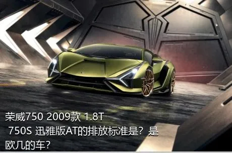 荣威750 2009款 1.8T 750S 迅雅版AT的排放标准是？是欧几的车？