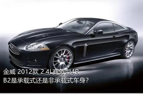 金威 2012款 2.4L商务型4RB2是承载式还是非承载式车身？