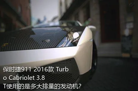 保时捷911 2016款 Turbo Cabriolet 3.8T使用的是多大排量的发动机？