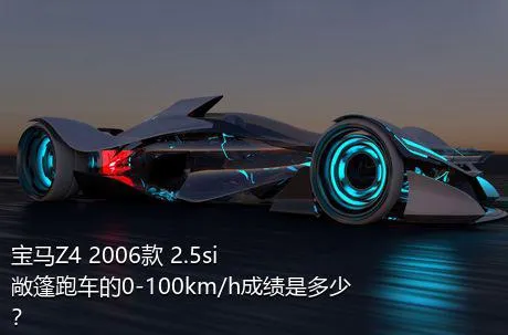 宝马Z4 2006款 2.5si敞篷跑车的0-100km/h成绩是多少？