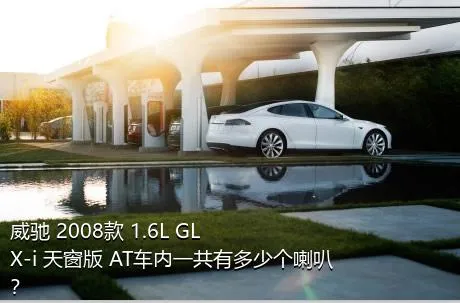 威驰 2008款 1.6L GLX-i 天窗版 AT车内一共有多少个喇叭？