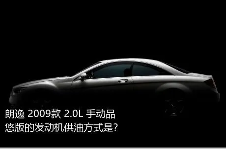 朗逸 2009款 2.0L 手动品悠版的发动机供油方式是？