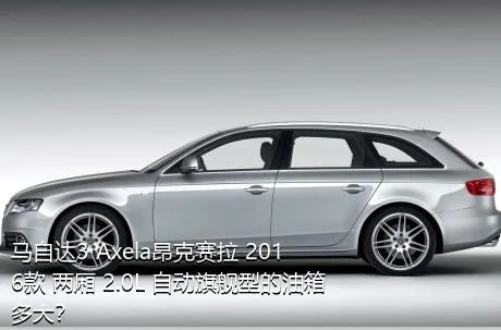 马自达3 Axela昂克赛拉 2016款 两厢 2.0L 自动旗舰型的油箱多大？