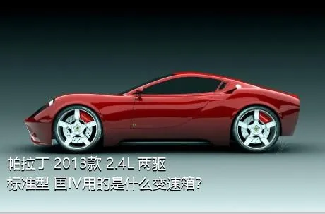 帕拉丁 2013款 2.4L 两驱标准型 国IV用的是什么变速箱？