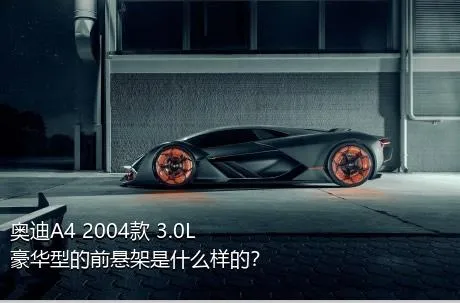 奥迪A4 2004款 3.0L 豪华型的前悬架是什么样的？