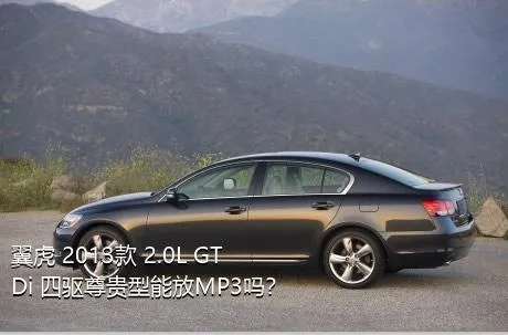 翼虎 2013款 2.0L GTDi 四驱尊贵型能放MP3吗？