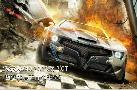 沃尔沃V40 2013款 2.0T 智逸版属于什么车型？