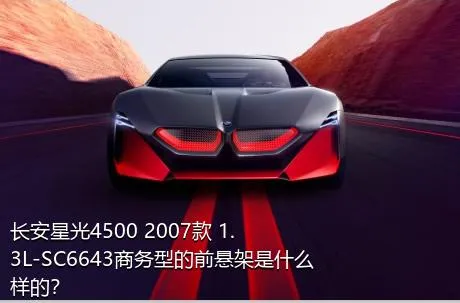 长安星光4500 2007款 1.3L-SC6643商务型的前悬架是什么样的？