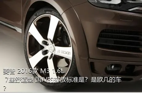 菱智 2016款 M3 1.6L 7座舒适型 国IV的排放标准是？是欧几的车？