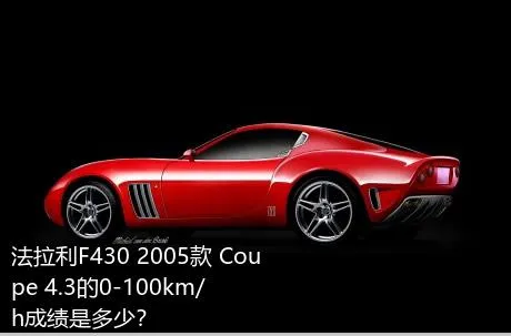 法拉利F430 2005款 Coupe 4.3的0-100km/h成绩是多少？