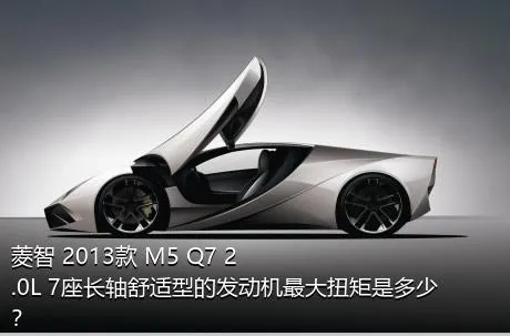 菱智 2013款 M5 Q7 2.0L 7座长轴舒适型的发动机最大扭矩是多少？