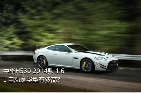 中华H530 2014款 1.6L 自动豪华型有多高？