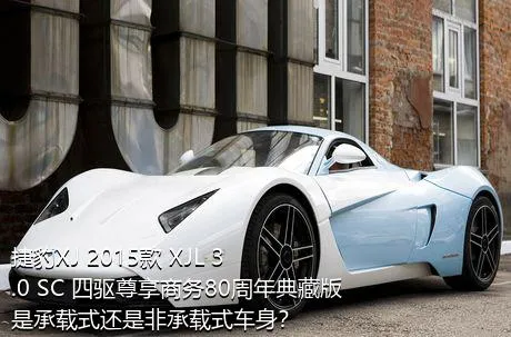 捷豹XJ 2015款 XJL 3.0 SC 四驱尊享商务80周年典藏版是承载式还是非承载式车身？