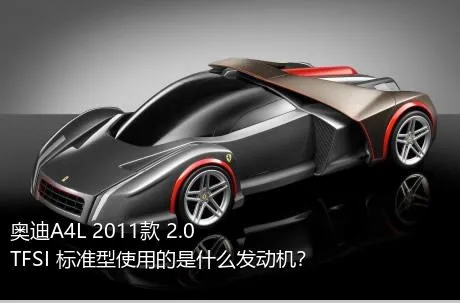 奥迪A4L 2011款 2.0 TFSI 标准型使用的是什么发动机？