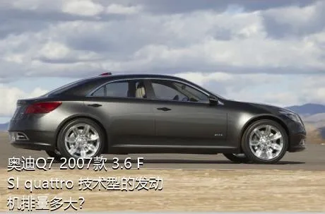 奥迪Q7 2007款 3.6 FSI quattro 技术型的发动机排量多大？