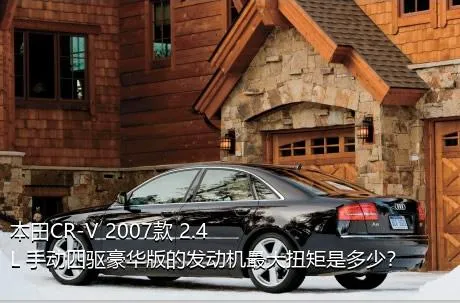 本田CR-V 2007款 2.4L 手动四驱豪华版的发动机最大扭矩是多少？