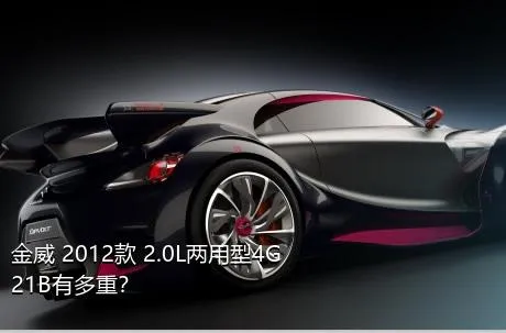 金威 2012款 2.0L两用型4G21B有多重？