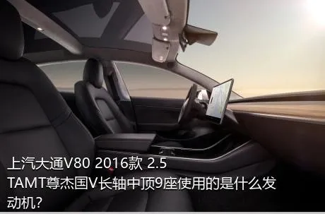 上汽大通V80 2016款 2.5TAMT尊杰国V长轴中顶9座使用的是什么发动机？