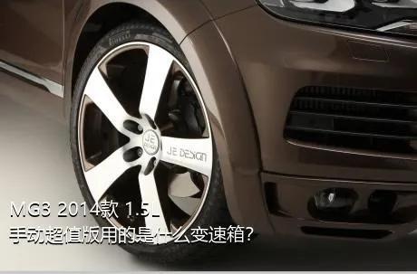 MG3 2014款 1.5L 手动超值版用的是什么变速箱？