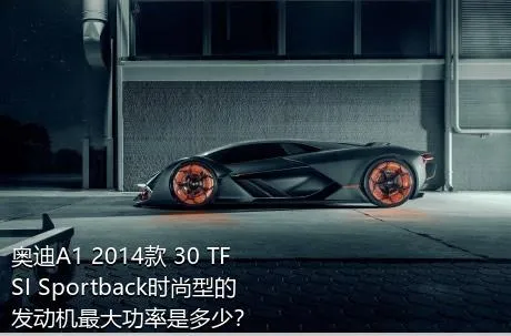 奥迪A1 2014款 30 TFSI Sportback时尚型的发动机最大功率是多少？