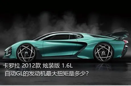 卡罗拉 2012款 炫装版 1.6L 自动GL的发动机最大扭矩是多少？