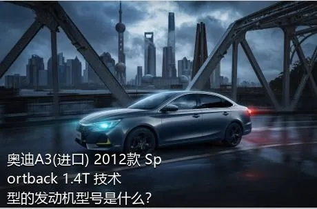 奥迪A3(进口) 2012款 Sportback 1.4T 技术型的发动机型号是什么？