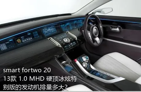 smart fortwo 2013款 1.0 MHD 硬顶冰炫特别版的发动机排量多大？