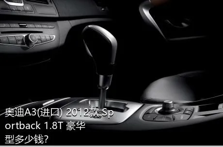 奥迪A3(进口) 2012款 Sportback 1.8T 豪华型多少钱？