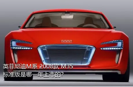 英菲尼迪M系 2008款 M35 标准版是哪一年上市的？