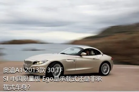 奥迪A1 2013款 30 TFSI 中国限量版 Ego是承载式还是非承载式车身？