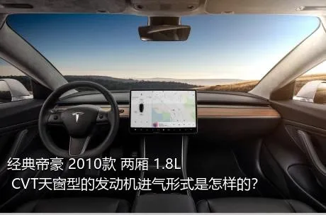 经典帝豪 2010款 两厢 1.8L CVT天窗型的发动机进气形式是怎样的？