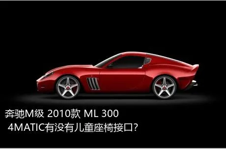 奔驰M级 2010款 ML 300 4MATIC有没有儿童座椅接口？